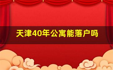 天津40年公寓能落户吗