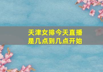 天津女排今天直播是几点到几点开始