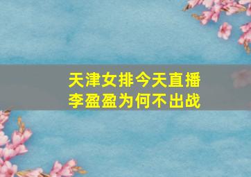 天津女排今天直播李盈盈为何不出战