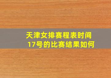 天津女排赛程表时间17号的比赛结果如何