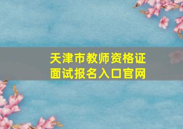 天津市教师资格证面试报名入口官网