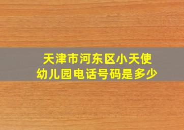 天津市河东区小天使幼儿园电话号码是多少