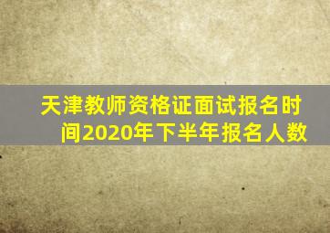 天津教师资格证面试报名时间2020年下半年报名人数