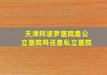 天津阿波罗医院是公立医院吗还是私立医院