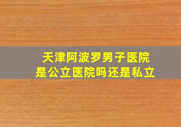 天津阿波罗男子医院是公立医院吗还是私立