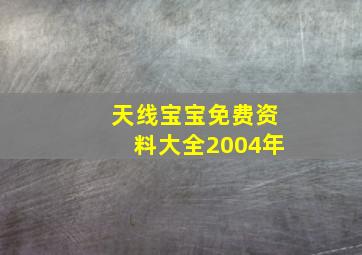 天线宝宝免费资料大全2004年