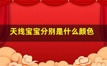 天线宝宝分别是什么颜色