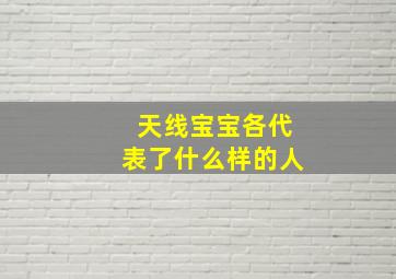 天线宝宝各代表了什么样的人