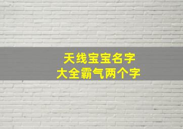 天线宝宝名字大全霸气两个字