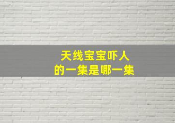 天线宝宝吓人的一集是哪一集