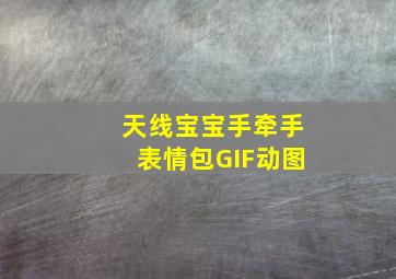 天线宝宝手牵手表情包GIF动图