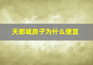 天都城房子为什么便宜