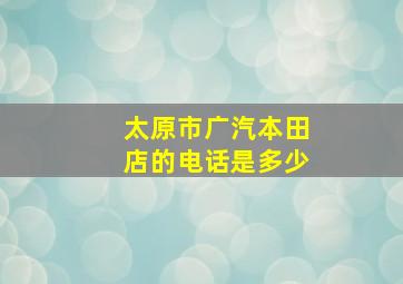 太原市广汽本田店的电话是多少