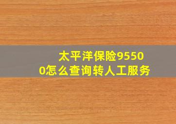 太平洋保险95500怎么查询转人工服务