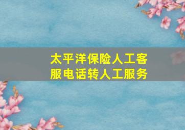 太平洋保险人工客服电话转人工服务