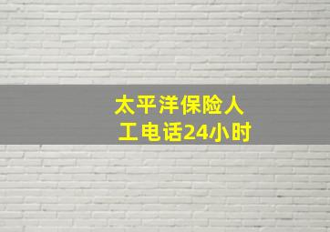 太平洋保险人工电话24小时