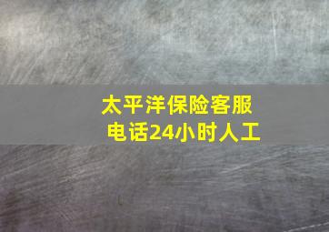 太平洋保险客服电话24小时人工