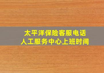 太平洋保险客服电话人工服务中心上班时间