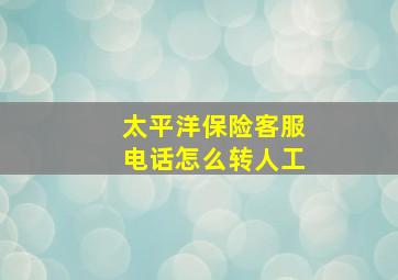 太平洋保险客服电话怎么转人工