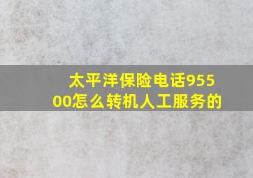 太平洋保险电话95500怎么转机人工服务的