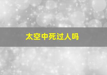 太空中死过人吗