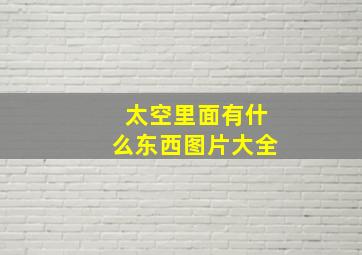 太空里面有什么东西图片大全