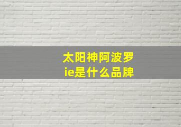 太阳神阿波罗ie是什么品牌