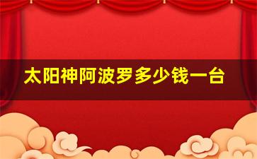 太阳神阿波罗多少钱一台