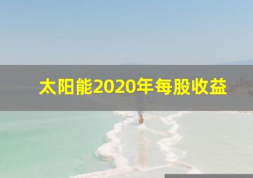 太阳能2020年每股收益