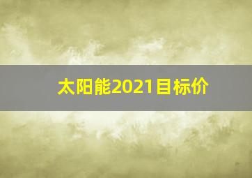 太阳能2021目标价