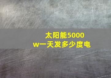 太阳能5000w一天发多少度电