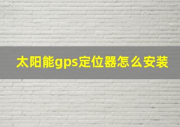 太阳能gps定位器怎么安装