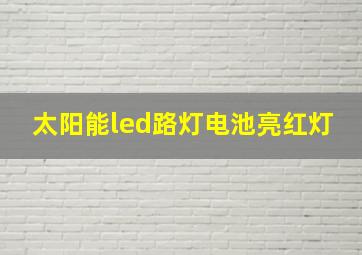 太阳能led路灯电池亮红灯