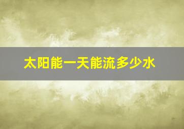 太阳能一天能流多少水