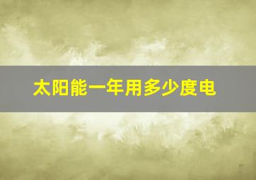 太阳能一年用多少度电