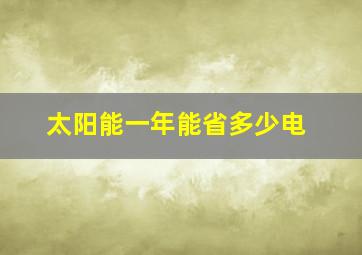 太阳能一年能省多少电