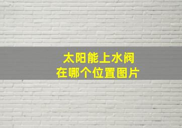 太阳能上水阀在哪个位置图片