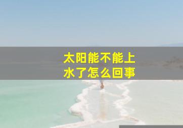 太阳能不能上水了怎么回事