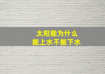 太阳能为什么能上水不能下水