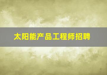 太阳能产品工程师招聘