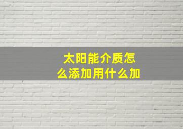 太阳能介质怎么添加用什么加