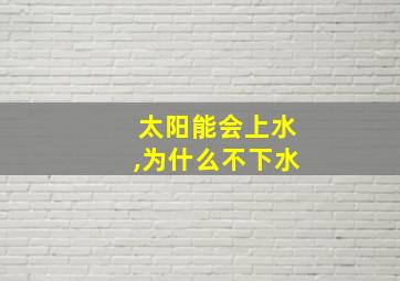 太阳能会上水,为什么不下水