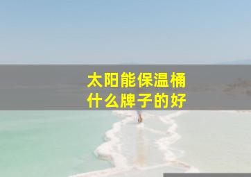 太阳能保温桶什么牌子的好