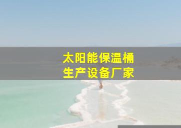 太阳能保温桶生产设备厂家