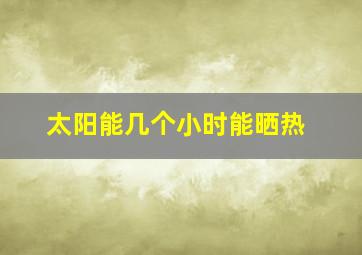 太阳能几个小时能晒热