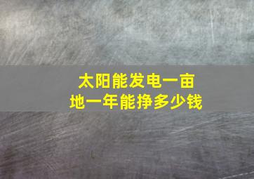 太阳能发电一亩地一年能挣多少钱