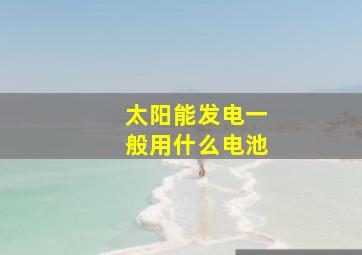 太阳能发电一般用什么电池