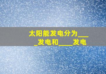 太阳能发电分为____发电和____发电