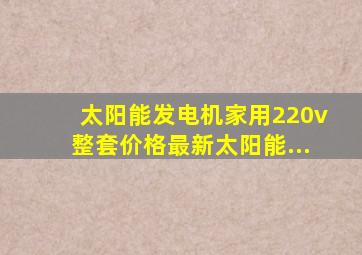 太阳能发电机家用220v整套价格最新太阳能...