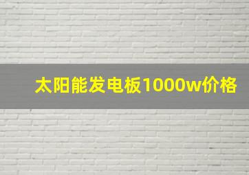 太阳能发电板1000w价格